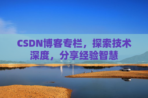 CSDN博客专栏，探索技术深度，分享经验智慧