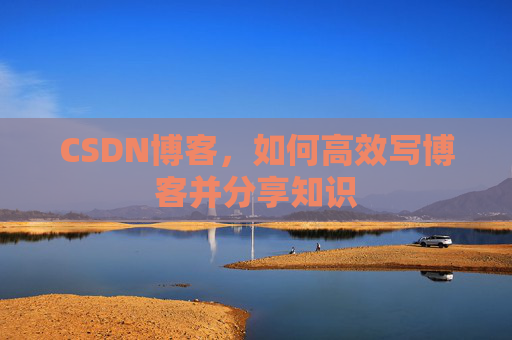 CSDN博客,如何高效写博客并分享知识